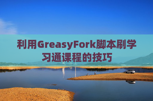 利用GreasyFork脚本刷学习通课程的技巧