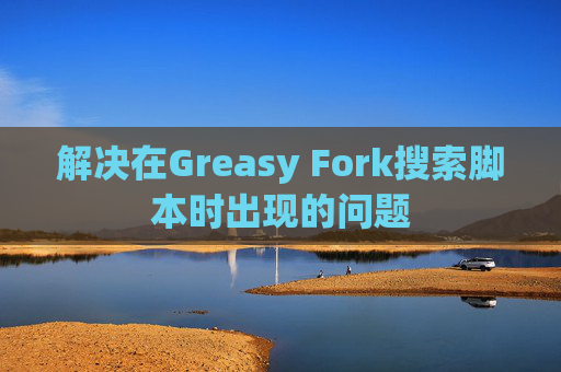 解决在Greasy Fork搜索脚本时出现的问题